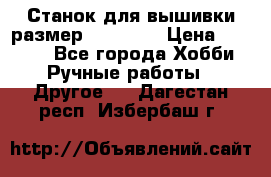 Станок для вышивки размер 26 *44.5 › Цена ­ 1 200 - Все города Хобби. Ручные работы » Другое   . Дагестан респ.,Избербаш г.